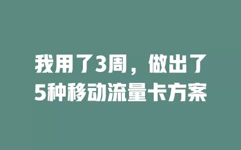 我用了3周，做出了5种移动流量卡方案
