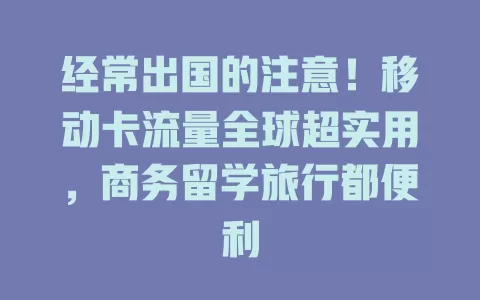 经常出国的注意！移动卡流量全球超实用，商务留学旅行都便利