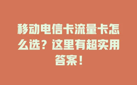 移动电信卡流量卡怎么选？这里有超实用答案！