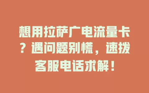 想用拉萨广电流量卡？遇问题别慌，速拨客服电话求解！