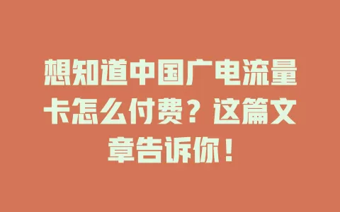 想知道中国广电流量卡怎么付费？这篇文章告诉你！
