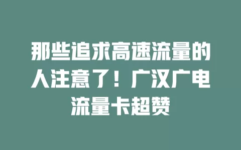 那些追求高速流量的人注意了！广汉广电流量卡超赞