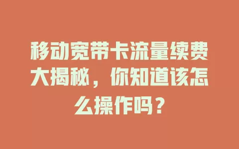 移动宽带卡流量续费大揭秘，你知道该怎么操作吗？