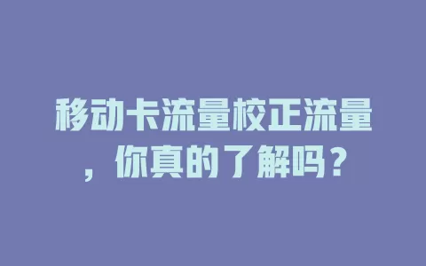 移动卡流量校正流量，你真的了解吗？