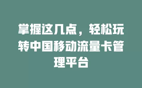 掌握这几点，轻松玩转中国移动流量卡管理平台