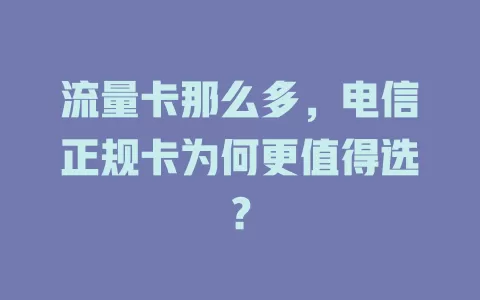 流量卡那么多，电信正规卡为何更值得选？