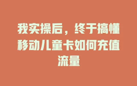 我实操后，终于搞懂移动儿童卡如何充值流量