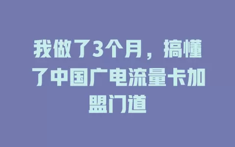 我做了3个月，搞懂了中国广电流量卡加盟门道