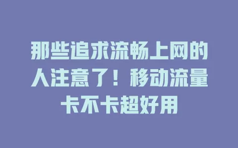 那些追求流畅上网的人注意了！移动流量卡不卡超好用