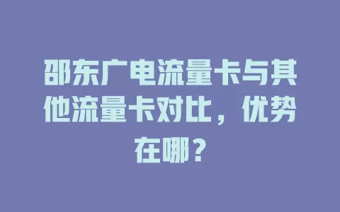 邵东广电流量卡与其他流量卡对比，优势在哪？