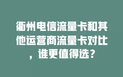 衢州电信流量卡和其他运营商流量卡对比，谁更值得选？