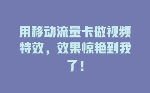 用移动流量卡做视频特效，效果惊艳到我了！