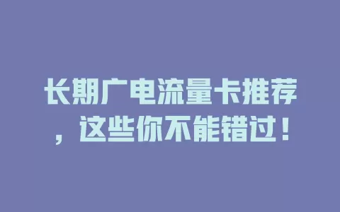 长期广电流量卡推荐，这些你不能错过！