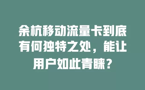 余杭移动流量卡到底有何独特之处，能让用户如此青睐？