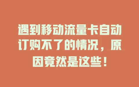 遇到移动流量卡自动订购不了的情况，原因竟然是这些！