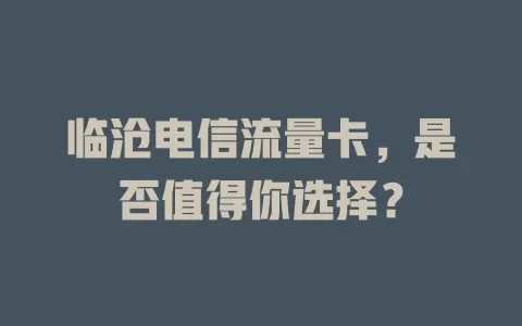 临沧电信流量卡，是否值得你选择？