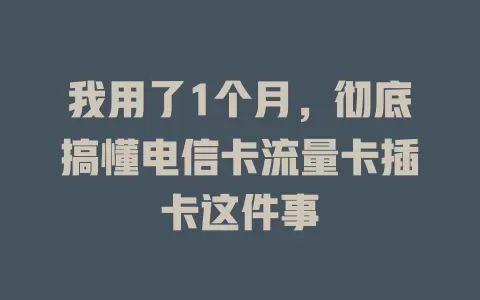 我用了1个月，彻底搞懂电信卡流量卡插卡这件事