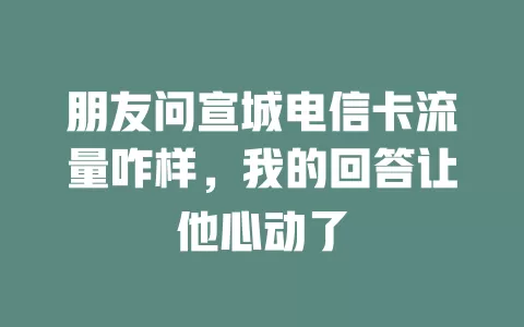 朋友问宣城电信卡流量咋样，我的回答让他心动了