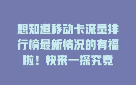 想知道移动卡流量排行榜最新情况的有福啦！快来一探究竟