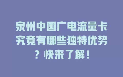 泉州中国广电流量卡究竟有哪些独特优势？快来了解！