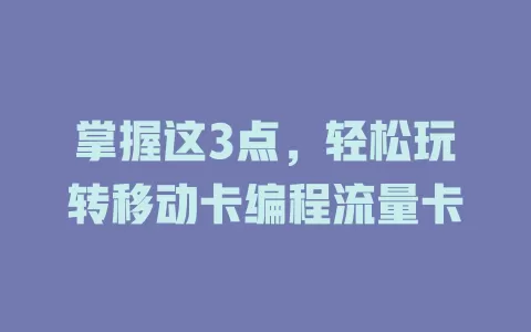 掌握这3点，轻松玩转移动卡编程流量卡