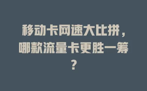 移动卡网速大比拼，哪款流量卡更胜一筹？