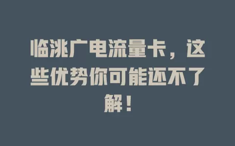 临洮广电流量卡，这些优势你可能还不了解！