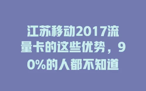 江苏移动2017流量卡的这些优势，90%的人都不知道