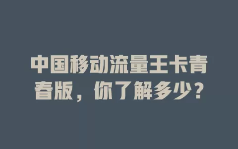中国移动流量王卡青春版，你了解多少？