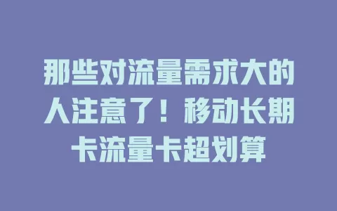 那些对流量需求大的人注意了！移动长期卡流量卡超划算