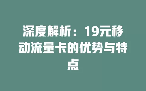 深度解析：19元移动流量卡的优势与特点