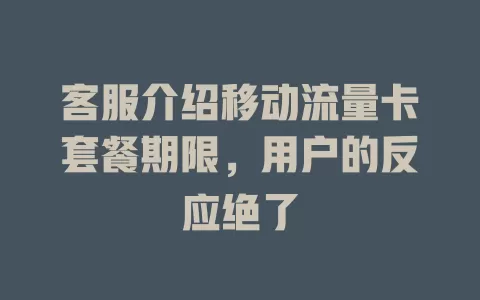 客服介绍移动流量卡套餐期限，用户的反应绝了