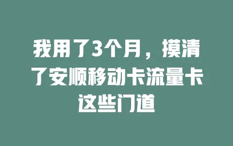我用了3个月，摸清了安顺移动卡流量卡这些门道