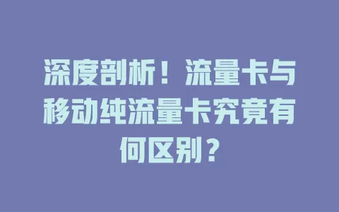 深度剖析！流量卡与移动纯流量卡究竟有何区别？