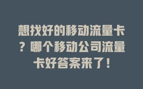 想找好的移动流量卡？哪个移动公司流量卡好答案来了！