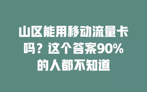 山区能用移动流量卡吗？这个答案90%的人都不知道