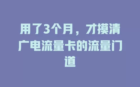 用了3个月，才摸清广电流量卡的流量门道