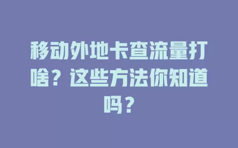 移动外地卡查流量打啥？这些方法你知道吗？