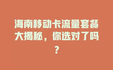 海南移动卡流量套餐大揭秘，你选对了吗？