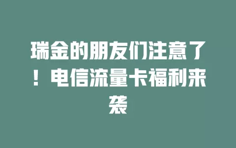 瑞金的朋友们注意了！电信流量卡福利来袭
