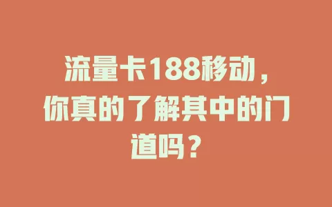 流量卡188移动，你真的了解其中的门道吗？