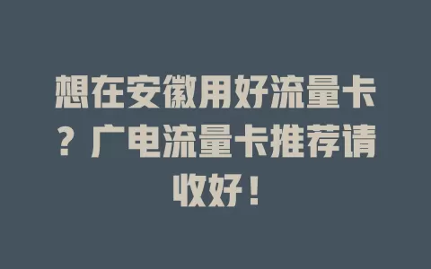 想在安徽用好流量卡？广电流量卡推荐请收好！