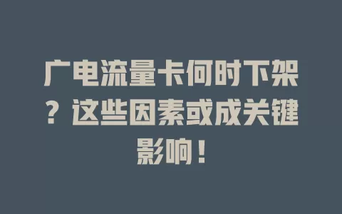广电流量卡何时下架？这些因素或成关键影响！