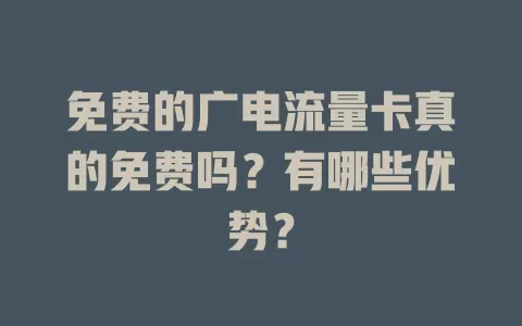免费的广电流量卡真的免费吗？有哪些优势？