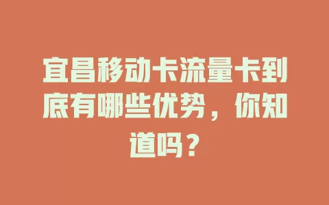 宜昌移动卡流量卡到底有哪些优势，你知道吗？