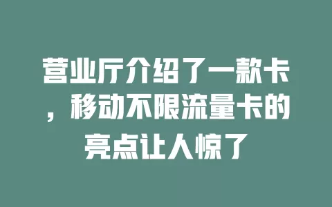 营业厅介绍了一款卡，移动不限流量卡的亮点让人惊了