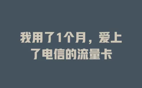 我用了1个月，爱上了电信的流量卡