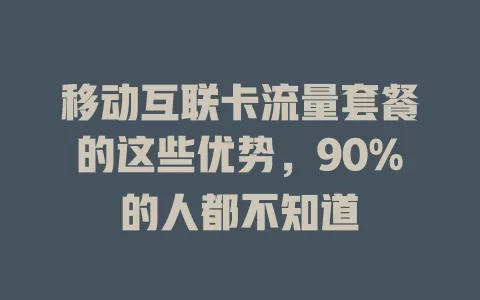 移动互联卡流量套餐的这些优势，90%的人都不知道