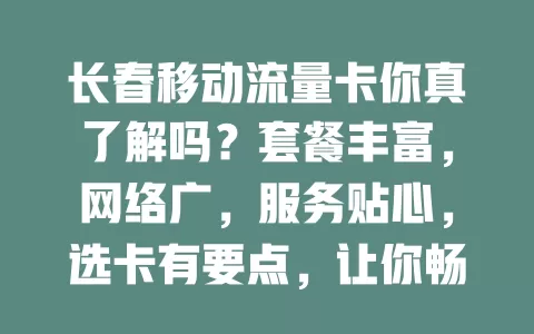 长春移动流量卡你真了解吗？套餐丰富，网络广，服务贴心，选卡有要点，让你畅享数字化便利