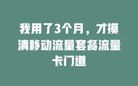 我用了3个月，才摸清移动流量套餐流量卡门道